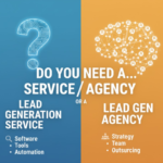 Do You Need a Lead Generation Service or a Lead Gen Agency?